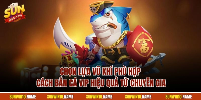 Chọn lựa vũ khí phù hợp cách bắn cá VIP hiệu quả từ chuyên gia