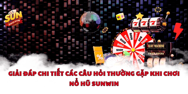 Giải đáp chi tiết các câu hỏi thường gặp khi chơi nổ hũ Sunwin